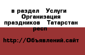  в раздел : Услуги » Организация праздников . Татарстан респ.